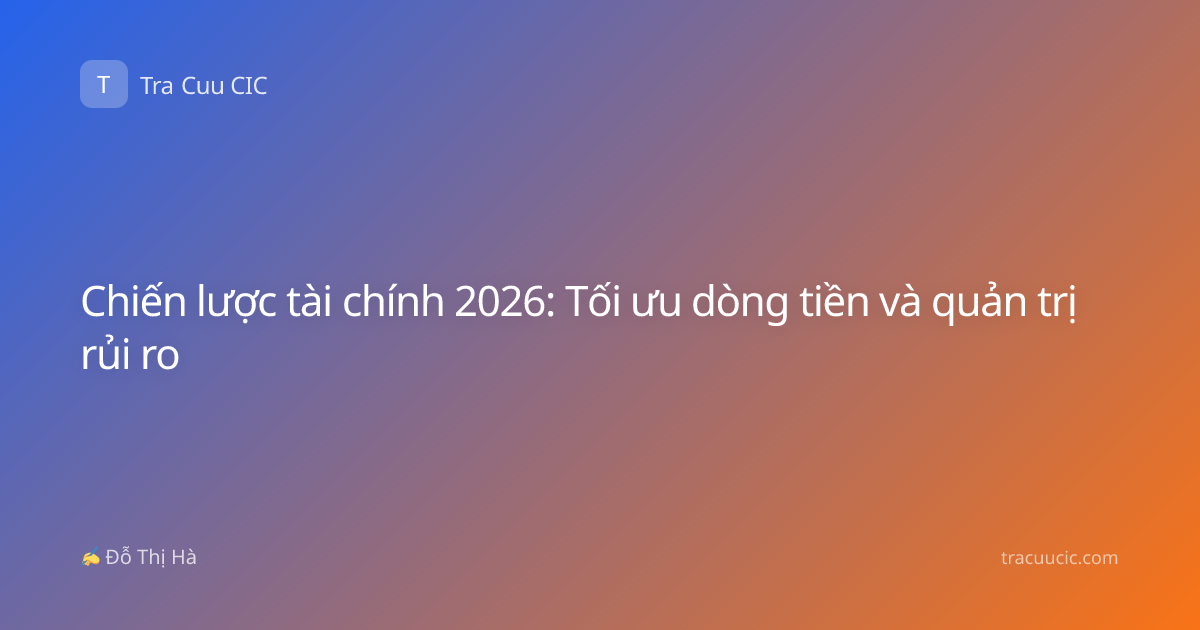 Chiến lược tài chính 2026: Tối ưu dòng tiền và quản trị rủi ro