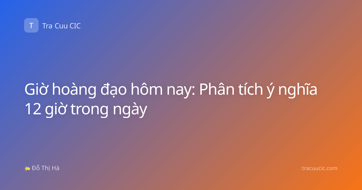 Giờ hoàng đạo hôm nay: Phân tích ý nghĩa 12 giờ trong ngày