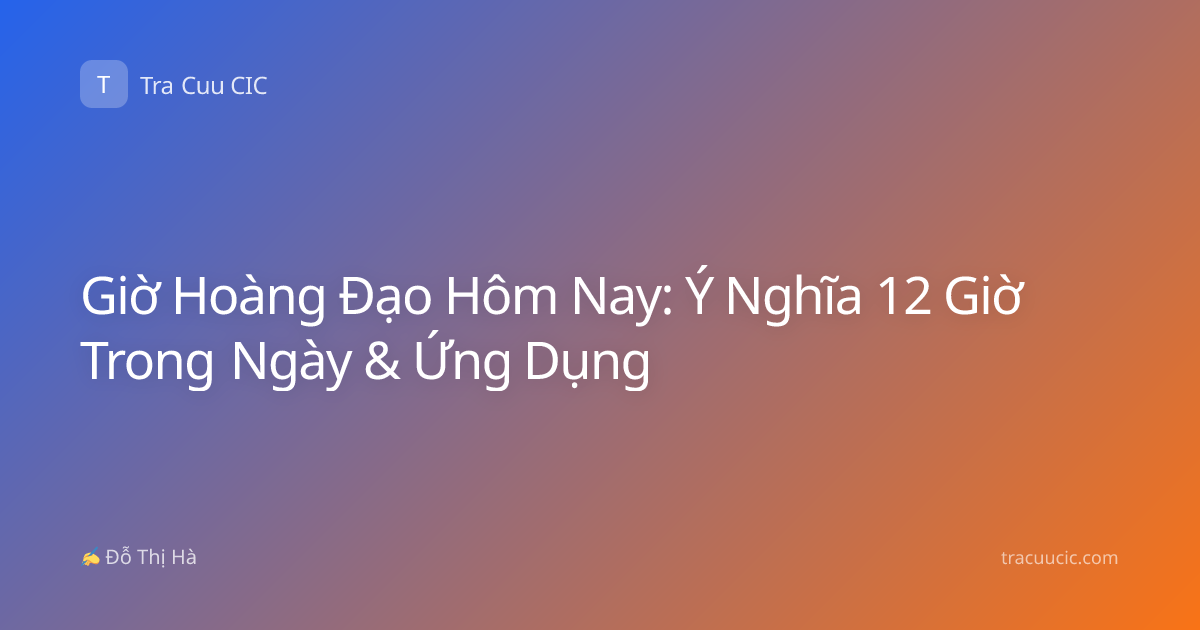 Giờ Hoàng Đạo Hôm Nay: Ý Nghĩa 12 Giờ Trong Ngày & Ứng Dụng