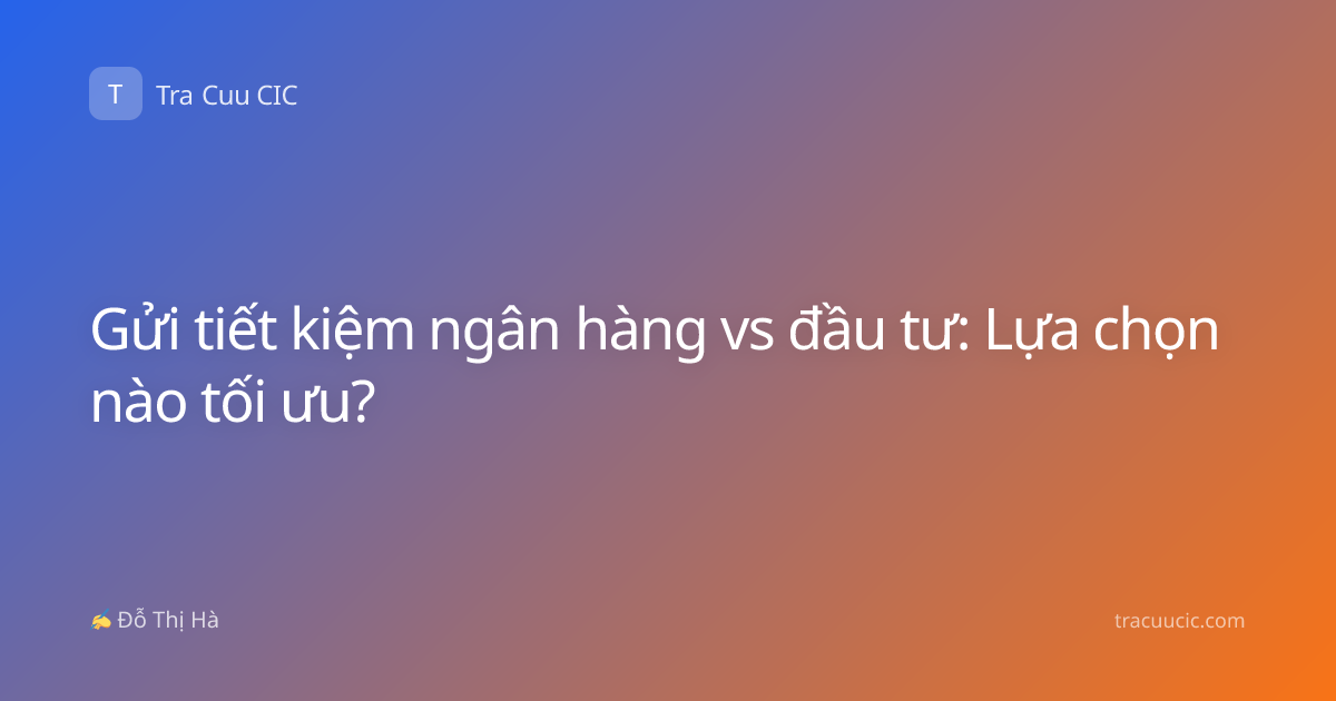 Gửi tiết kiệm ngân hàng vs đầu tư: Lựa chọn nào tối ưu?
