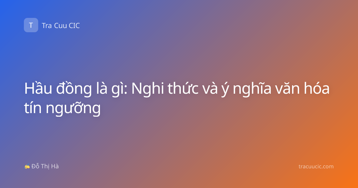 Hầu đồng là gì: Nghi thức và ý nghĩa văn hóa tín ngưỡng