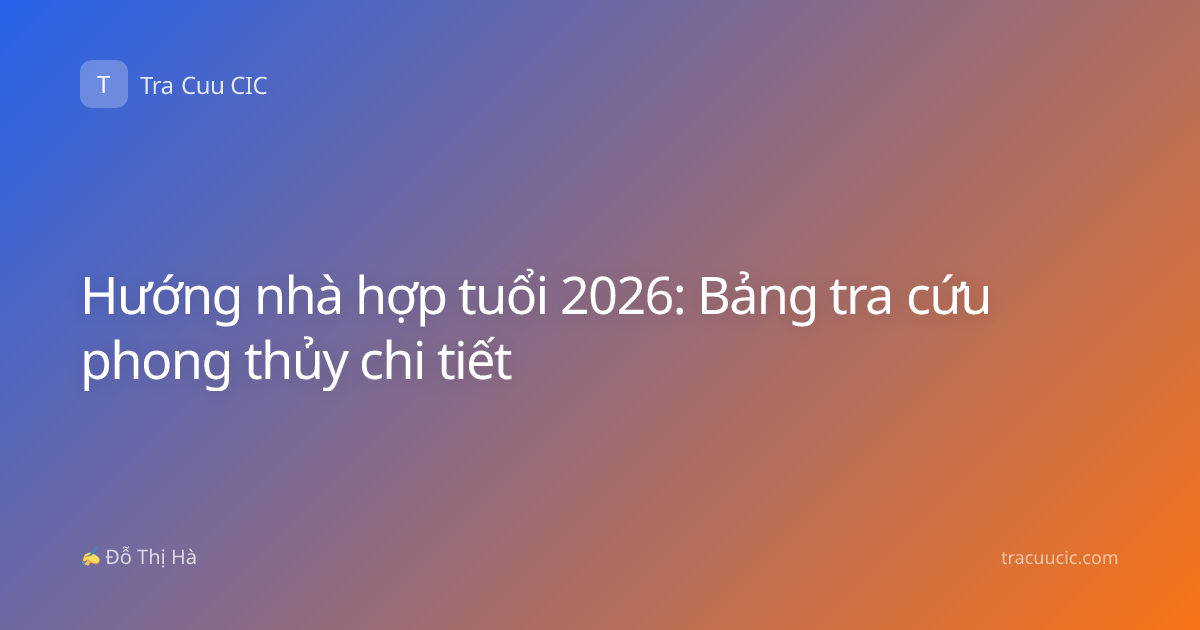 Hướng nhà hợp tuổi 2026: Bảng tra cứu phong thủy chi tiết
