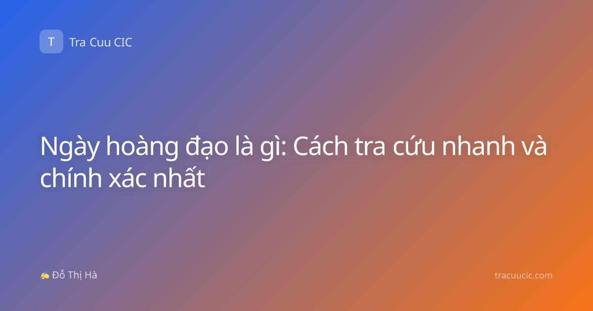 Ngày hoàng đạo là gì: Cách tra cứu nhanh và chính xác nhất