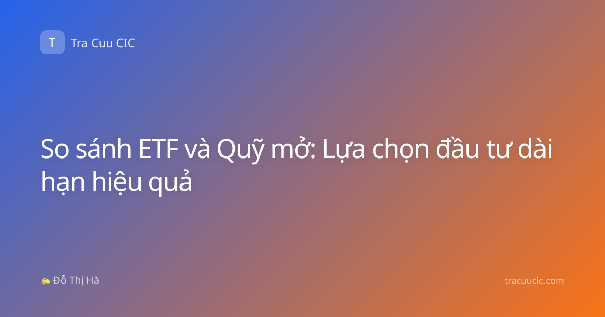 So sánh ETF và Quỹ mở: Lựa chọn đầu tư dài hạn hiệu quả