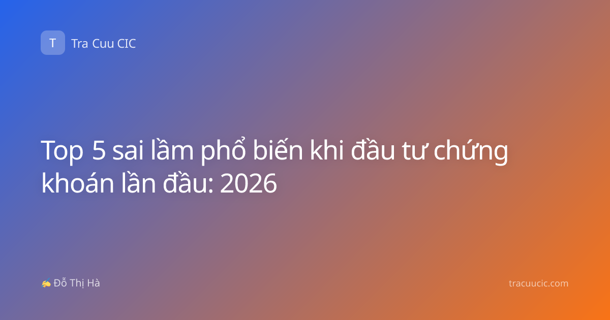 Top 5 sai lầm phổ biến khi đầu tư chứng khoán lần đầu: 2026