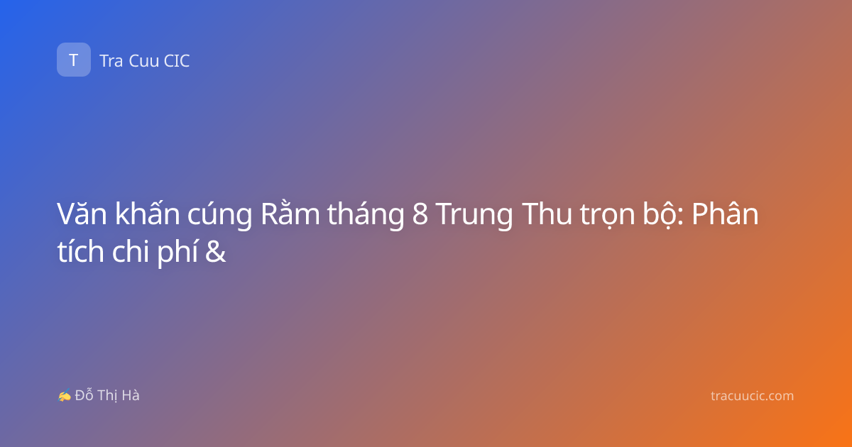 Văn khấn cúng Rằm tháng 8 Trung Thu trọn bộ: Phân tích chi phí &