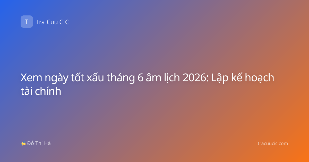 Xem ngày tốt xấu tháng 6 âm lịch 2026: Lập kế hoạch tài chính